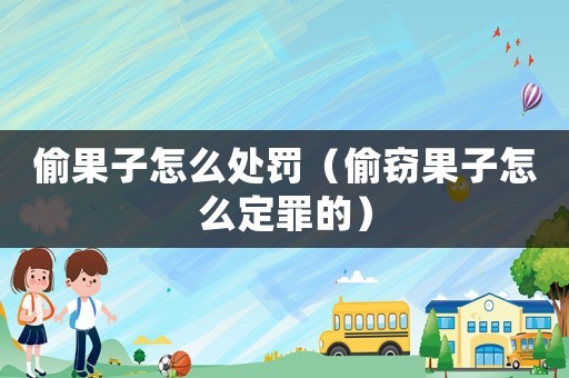 偷果子怎么處罰（偷竊果子怎么定罪的）