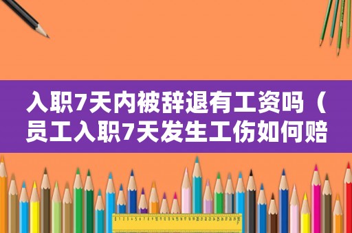 入職7天內(nèi)被辭退有工資嗎（員工入職7天發(fā)生工傷如何賠償）
