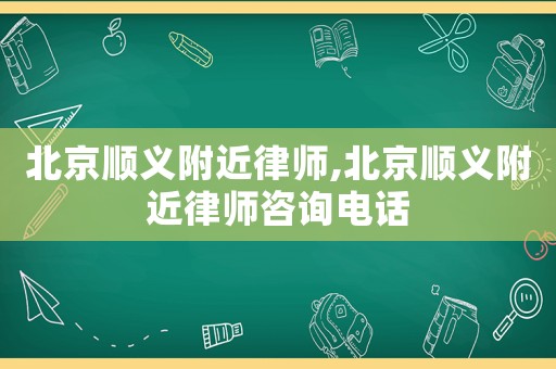 北京順義附近律師,北京順義附近律師咨詢電話