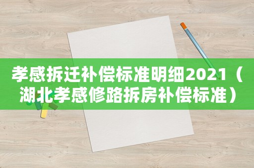 孝感拆遷補(bǔ)償標(biāo)準(zhǔn)明細(xì)2021（湖北孝感修路拆房補(bǔ)償標(biāo)準(zhǔn)）