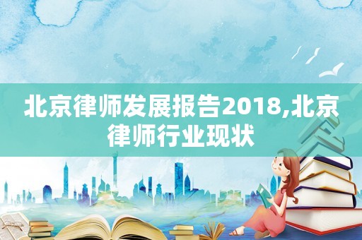 北京律師發展報告2018,北京律師行業現狀