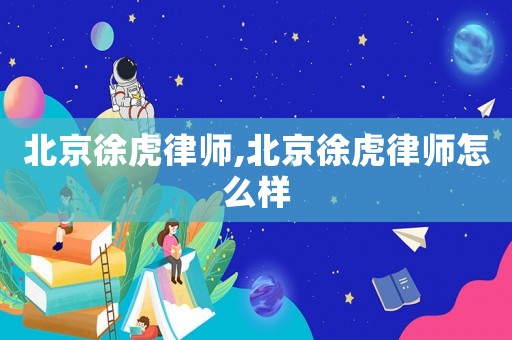 北京徐虎律師,北京徐虎律師怎么樣