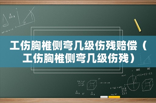工傷胸椎側彎幾級傷殘賠償（工傷胸椎側彎幾級傷殘）