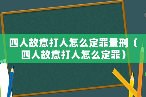 四人故意打人怎么定罪量刑（四人故意打人怎么定罪）