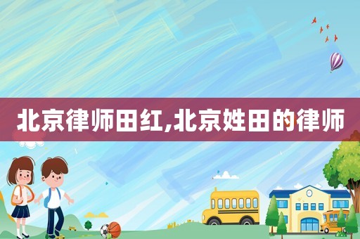 北京律師田紅,北京姓田的律師