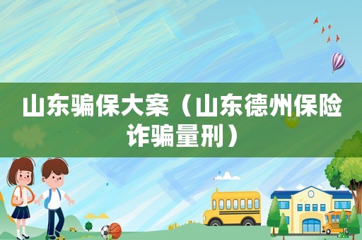 山東騙保大案（山東德州保險詐騙量刑）