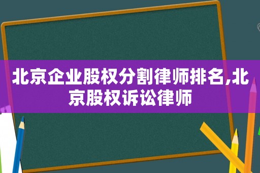 北京企業(yè)股權(quán)分割律師排名,北京股權(quán)訴訟律師