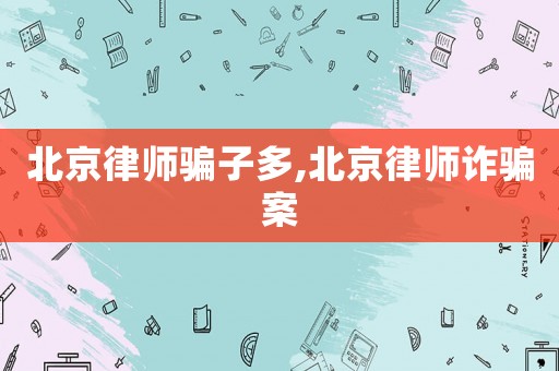 北京律師騙子多,北京律師詐騙案
