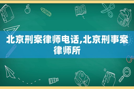 北京刑案律師電話,北京刑事案律師所