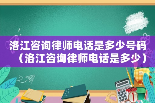 洛江咨詢律師電話是多少號(hào)碼（洛江咨詢律師電話是多少）