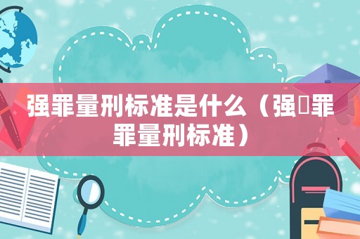 強罪量刑標準是什么（強奷罪罪量刑標準）