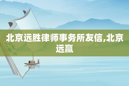 北京遠(yuǎn)勝律師事務(wù)所友信,北京遠(yuǎn)贏