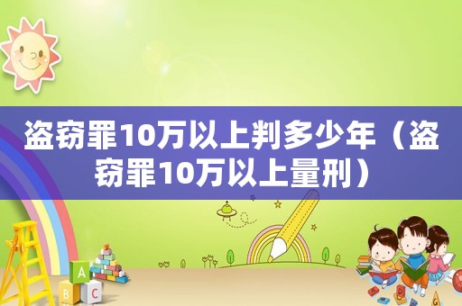 盜竊罪10萬(wàn)以上判多少年（盜竊罪10萬(wàn)以上量刑）