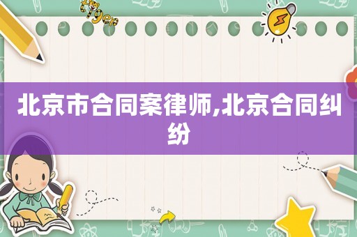 北京市合同案律師,北京合同糾紛