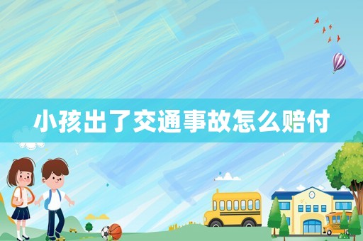 小孩出了交通事故怎么賠付