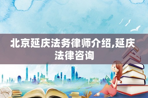 北京延慶法務(wù)律師介紹,延慶 法律咨詢