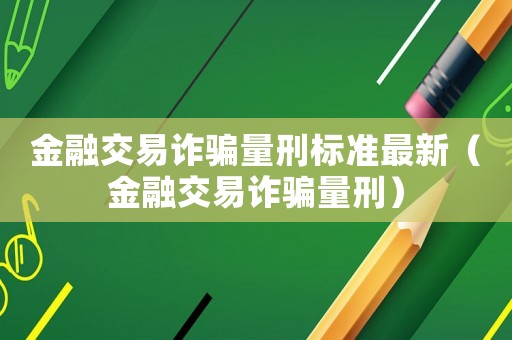 金融交易詐騙量刑標(biāo)準(zhǔn)最新（金融交易詐騙量刑）