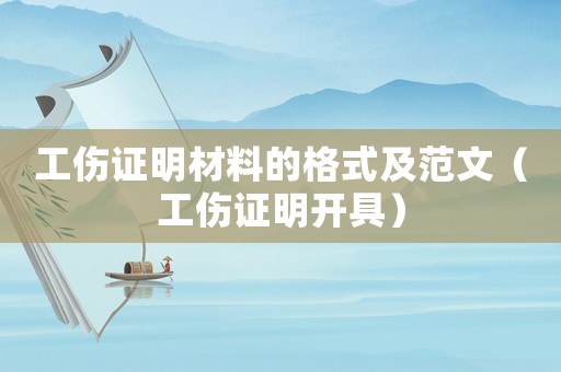 工傷證明材料的格式及范文（工傷證明開具）