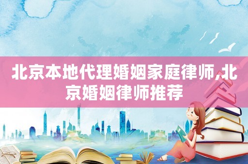 北京本地代理婚姻家庭律師,北京婚姻律師推薦