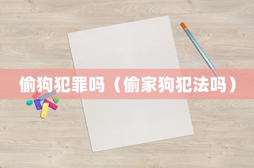 偷狗犯罪嗎（偷家狗犯法嗎）