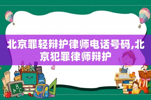 北京罪輕辯護律師電話號碼,北京犯罪律師辯護