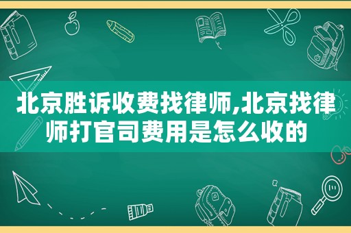 北京勝訴收費找律師,北京找律師打官司費用是怎么收的