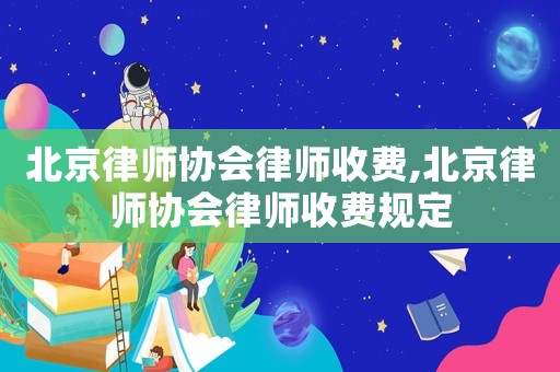 北京律師協會律師收費,北京律師協會律師收費規定