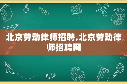 北京勞動(dòng)律師招聘,北京勞動(dòng)律師招聘網(wǎng)