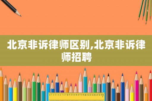 北京非訴律師區別,北京非訴律師招聘