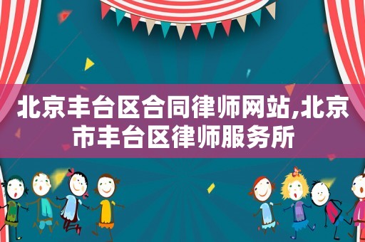北京豐臺區合同律師網站,北京市豐臺區律師服務所
