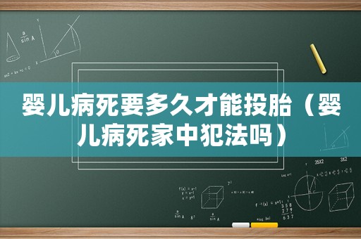 嬰兒病死要多久才能投胎（嬰兒病死家中犯法嗎）