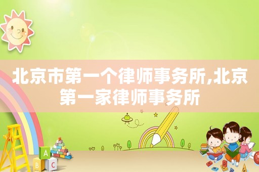 北京市第一個(gè)律師事務(wù)所,北京第一家律師事務(wù)所