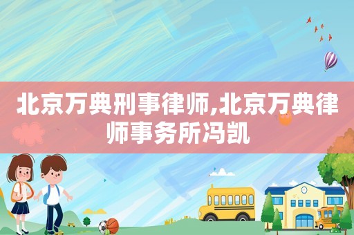 北京萬典刑事律師,北京萬典律師事務所馮凱