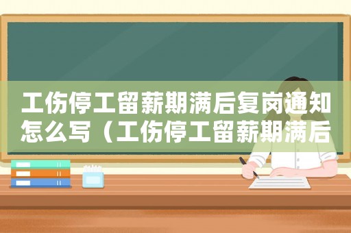 工傷停工留薪期滿后復(fù)崗?fù)ㄖ趺磳懀ü９ち粜狡跐M后復(fù)崗?fù)ㄖ? title=