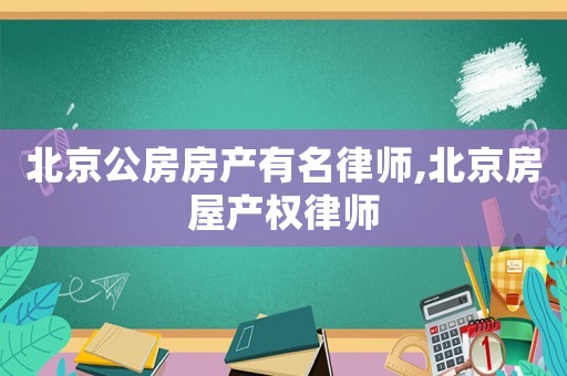 北京公房房產有名律師,北京房屋產權律師