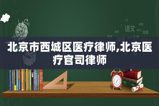 北京市西城區醫療律師,北京醫療官司律師