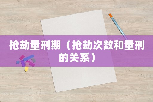 搶劫量刑期（搶劫次數和量刑的關系）
