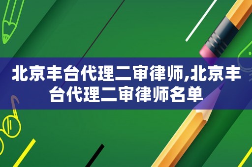 北京豐臺代理二審律師,北京豐臺代理二審律師名單
