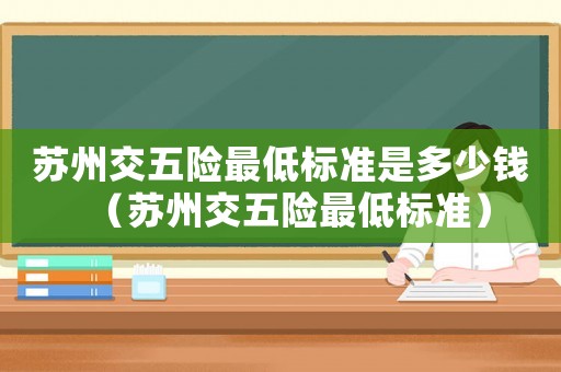 蘇州交五險最低標準是多少錢（蘇州交五險最低標準）