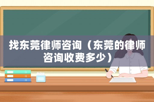 找東莞律師咨詢（東莞的律師咨詢收費多少）