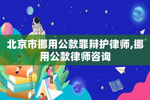 北京市挪用公款罪辯護(hù)律師,挪用公款律師咨詢