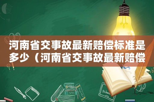 河南省交事故最新賠償標準是多少（河南省交事故最新賠償標準）