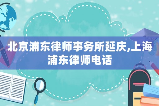 北京浦東律師事務(wù)所延慶,上海浦東律師電話