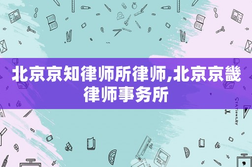北京京知律師所律師,北京京畿律師事務所