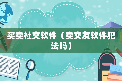 買賣社交軟件（賣交友軟件犯法嗎）