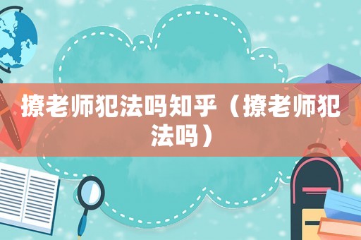 撩老師犯法嗎知乎（撩老師犯法嗎）