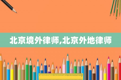 北京境外律師,北京外地律師