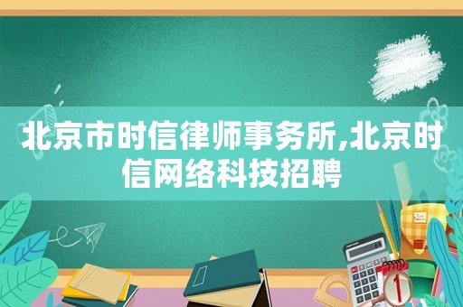 北京市時信律師事務所,北京時信網絡科技招聘