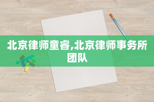 北京律師童睿,北京律師事務(wù)所團隊