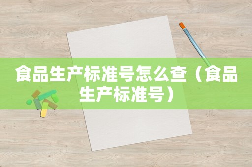 食品生產標準號怎么查（食品生產標準號）